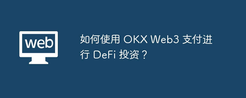 如何使用 OKX Web3 支付进行 DeFi 投资？